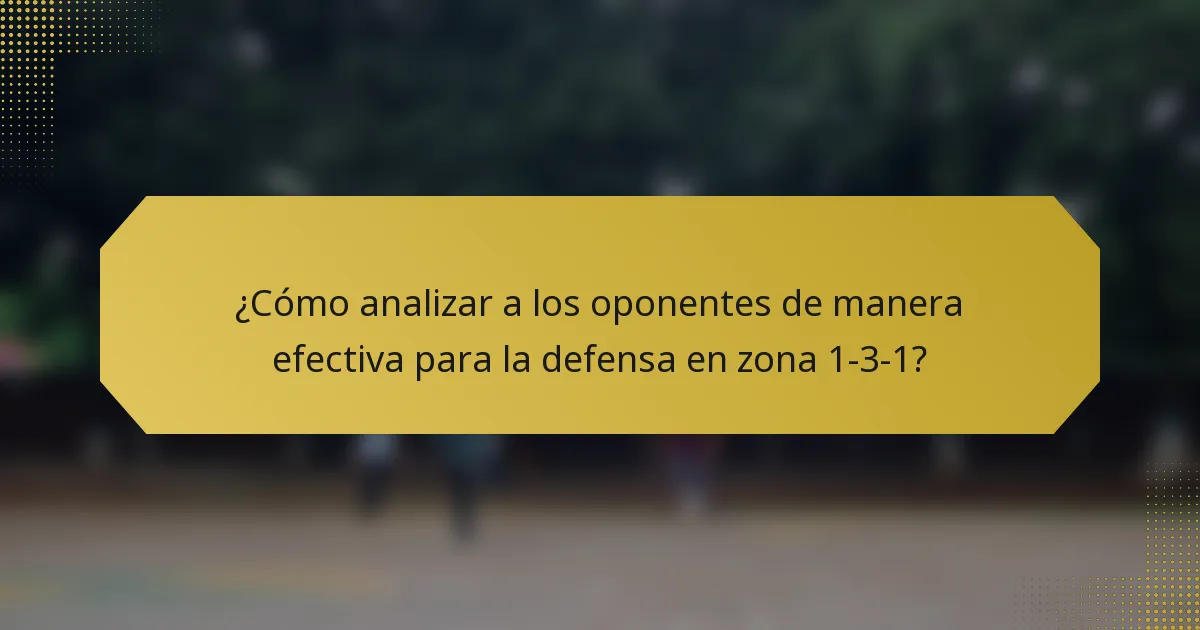 ¿Cómo analizar a los oponentes de manera efectiva para la defensa en zona 1-3-1?