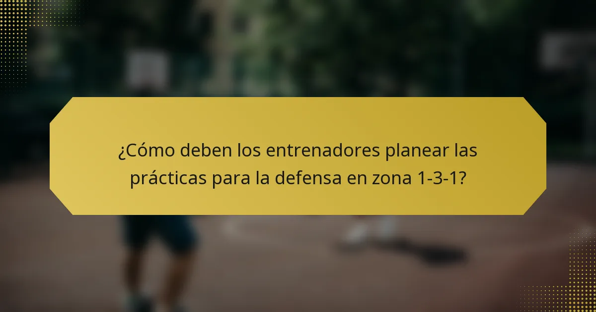¿Cómo deben los entrenadores planear las prácticas para la defensa en zona 1-3-1?