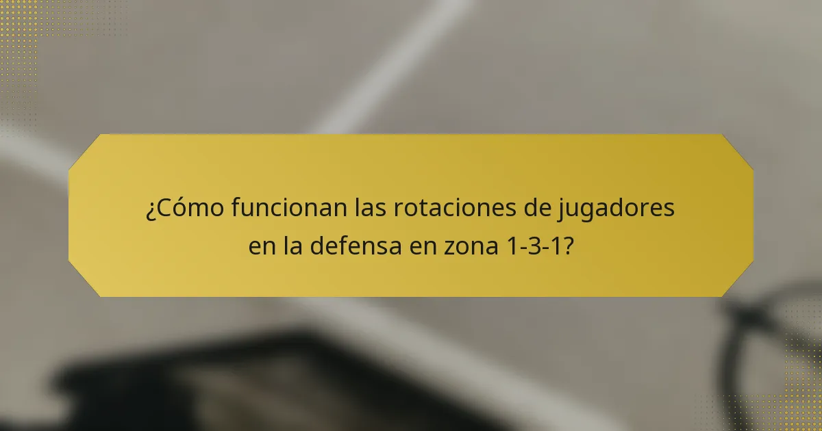 ¿Cómo funcionan las rotaciones de jugadores en la defensa en zona 1-3-1?