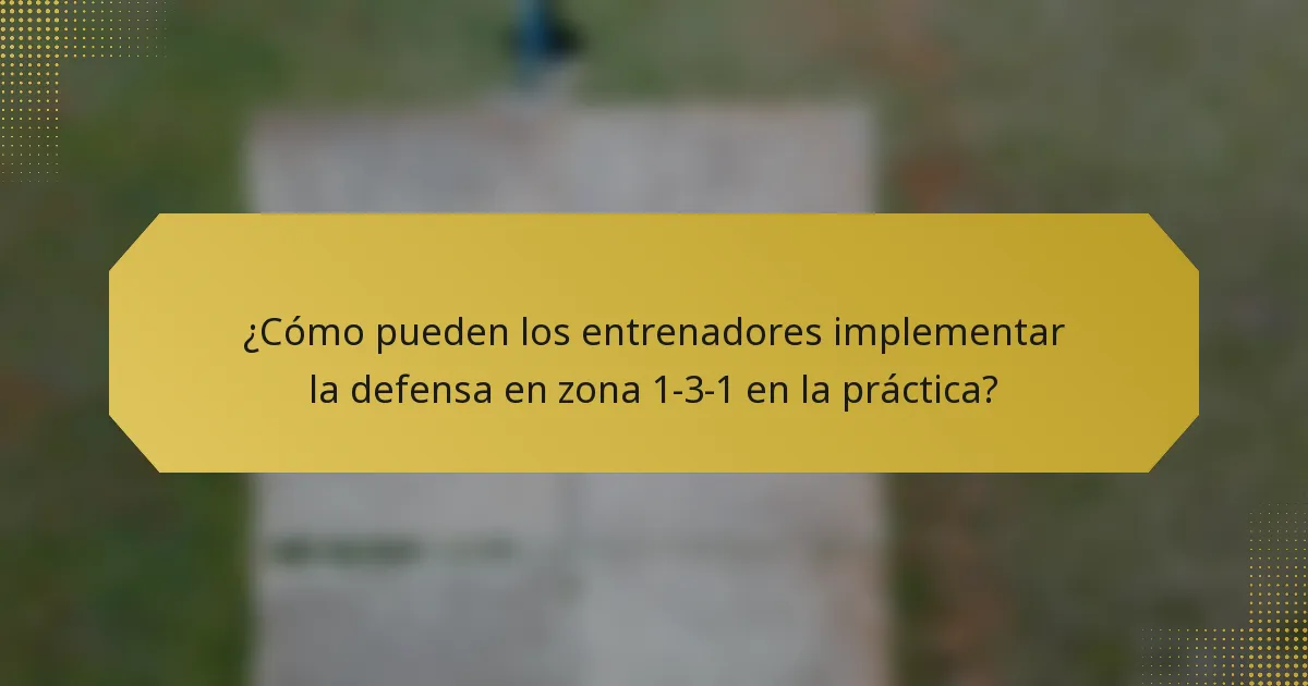 ¿Cómo pueden los entrenadores implementar la defensa en zona 1-3-1 en la práctica?