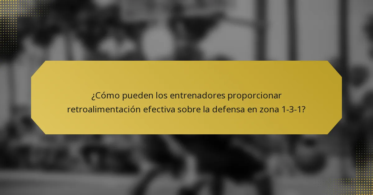 ¿Cómo pueden los entrenadores proporcionar retroalimentación efectiva sobre la defensa en zona 1-3-1?