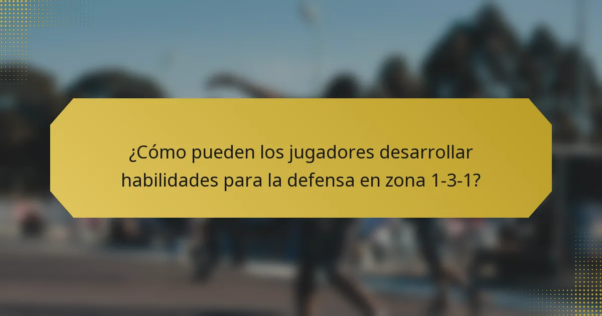 ¿Cómo pueden los jugadores desarrollar habilidades para la defensa en zona 1-3-1?