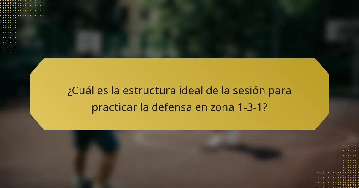 ¿Cuál es la estructura ideal de la sesión para practicar la defensa en zona 1-3-1?