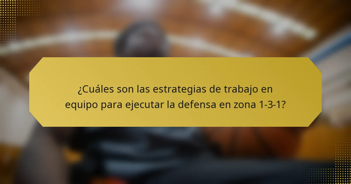 ¿Cuáles son las estrategias de trabajo en equipo para ejecutar la defensa en zona 1-3-1?