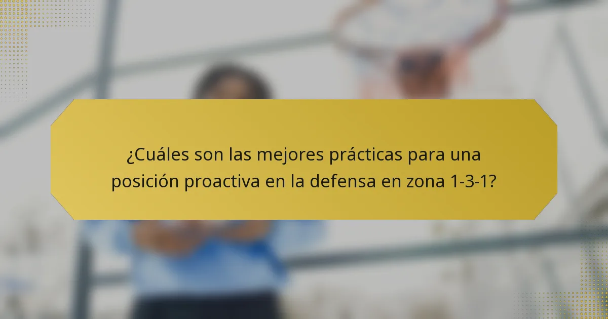 ¿Cuáles son las mejores prácticas para una posición proactiva en la defensa en zona 1-3-1?