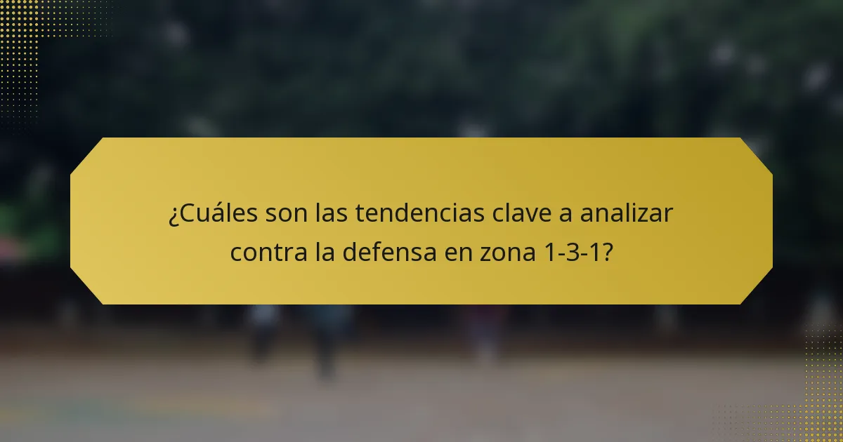¿Cuáles son las tendencias clave a analizar contra la defensa en zona 1-3-1?