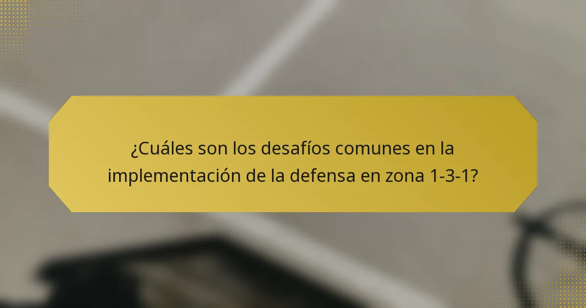 ¿Cuáles son los desafíos comunes en la implementación de la defensa en zona 1-3-1?