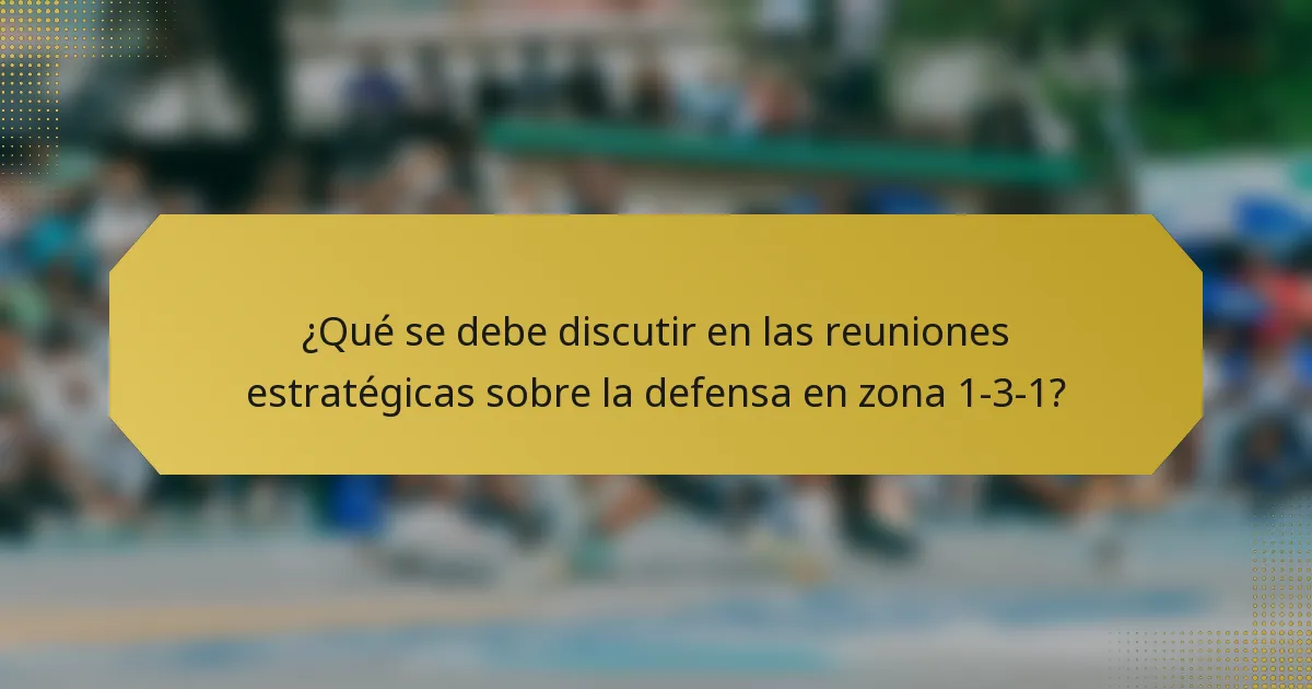 ¿Qué se debe discutir en las reuniones estratégicas sobre la defensa en zona 1-3-1?